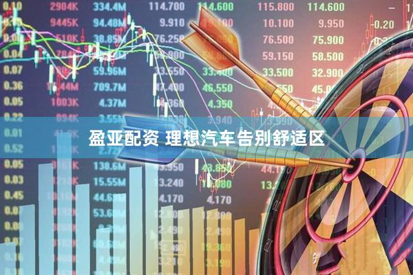 盈亚配资 理想汽车告别舒适区
