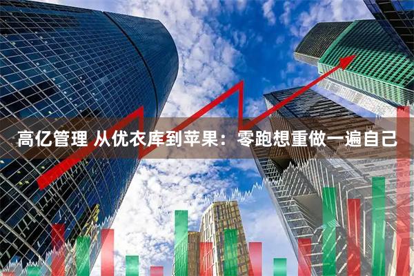 高亿管理 从优衣库到苹果：零跑想重做一遍自己