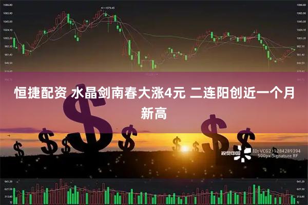 恒捷配资 水晶剑南春大涨4元 二连阳创近一个月新高